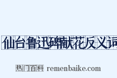 仙台鲁迅碑献花反义词是什么意思的图片